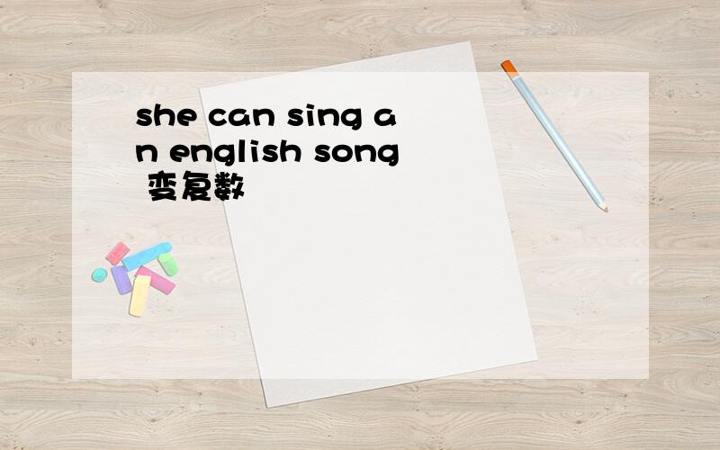 she can sing an english song 变复数