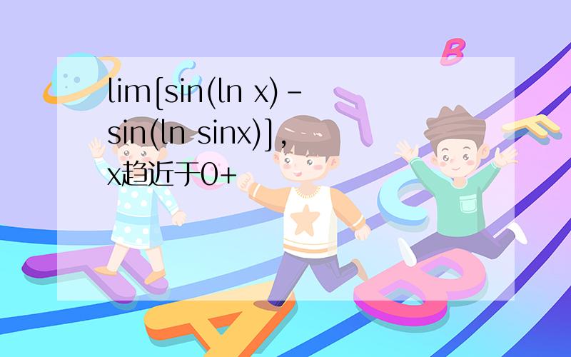 lim[sin(ln x)-sin(ln sinx)],x趋近于0+