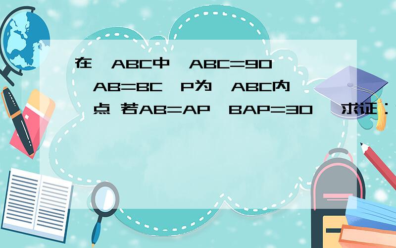 在△ABC中,ABC=90 ,AB=BC,P为△ABC内一点 若AB=AP,BAP=30 ,求证：BP=CP