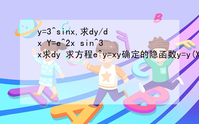 y=3^sinx,求dy/dx Y=e^2x sin^3x求dy 求方程e^y=xy确定的隐函数y=y(X)导数（e^y-x≠0）