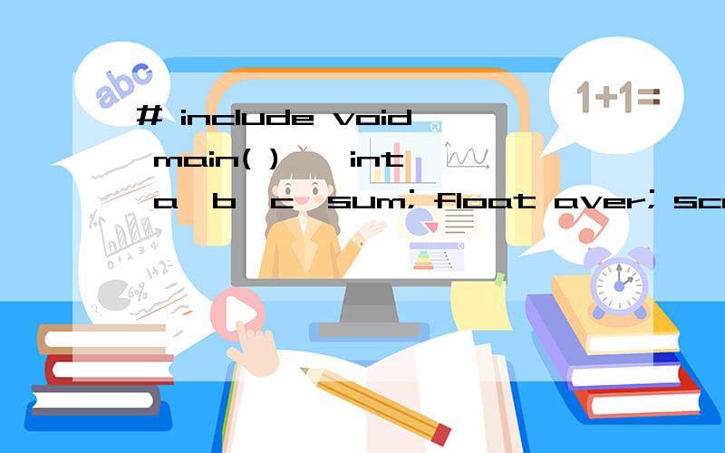 # include void main( ) { int a,b,c,sum; float aver; scanf(