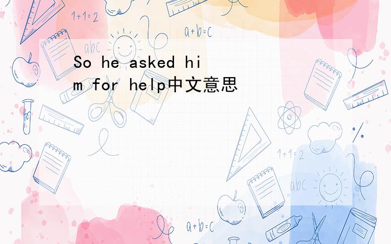 So he asked him for help中文意思