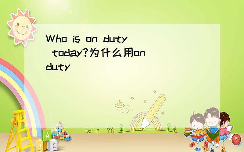 Who is on duty today?为什么用on duty
