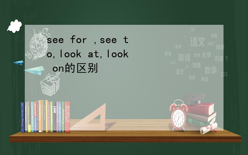 see for ,see to,look at,look on的区别