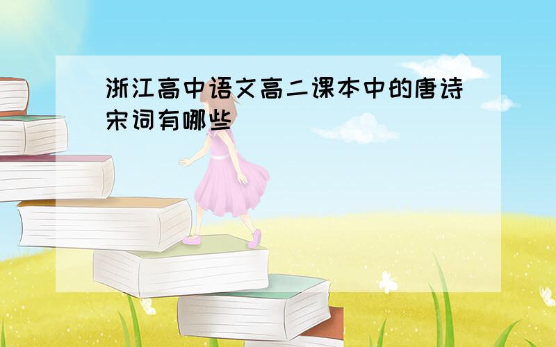 浙江高中语文高二课本中的唐诗宋词有哪些