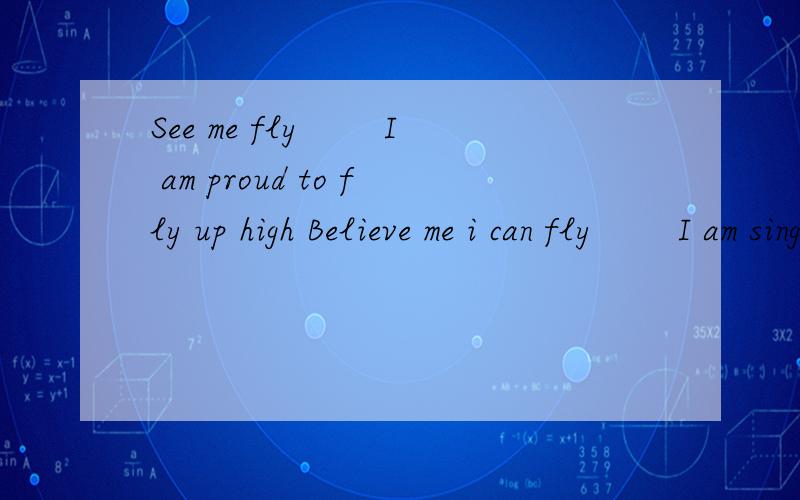 See me fly 　　I am proud to fly up high Believe me i can fly 　　I am singing in the skyLet me fly 　　I am proud to fly up high的谐音