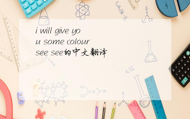 i will give you some colour see see的中文翻译