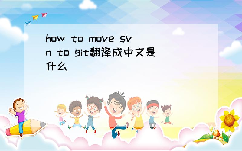 how to move svn to git翻译成中文是什么