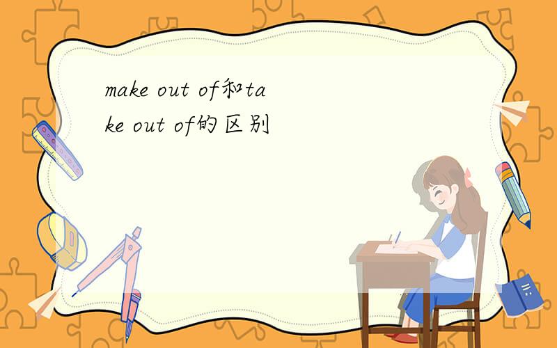 make out of和take out of的区别