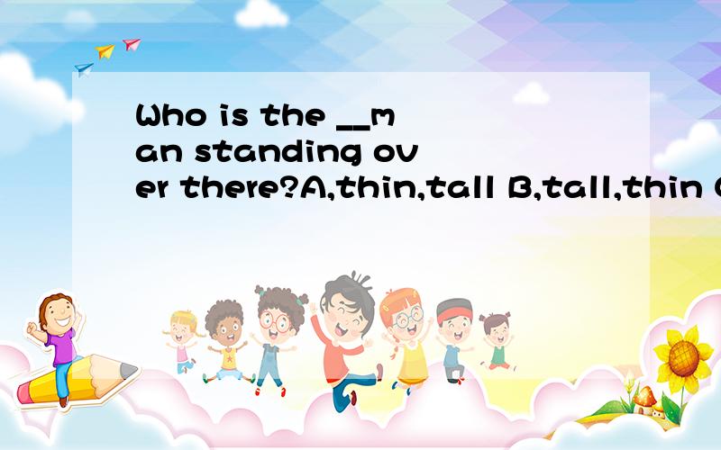 Who is the __man standing over there?A,thin,tall B,tall,thin C,thin,short帮忙选下