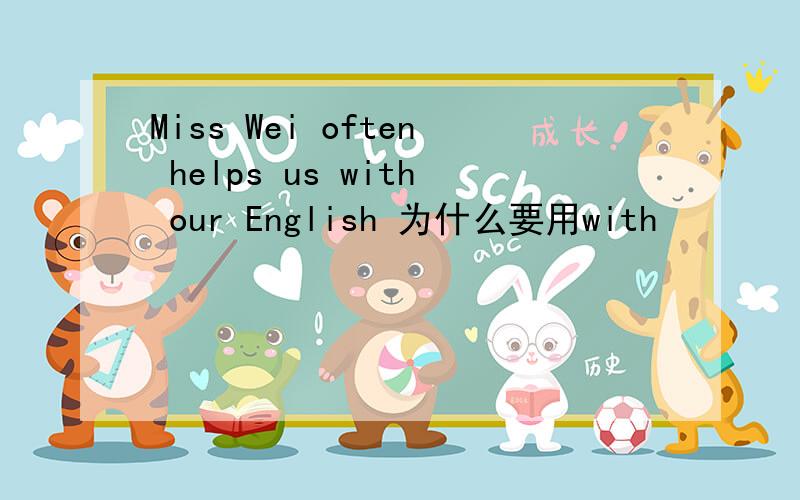 Miss Wei often helps us with our English 为什么要用with