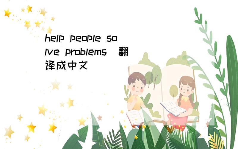 help people solve problems（翻译成中文）