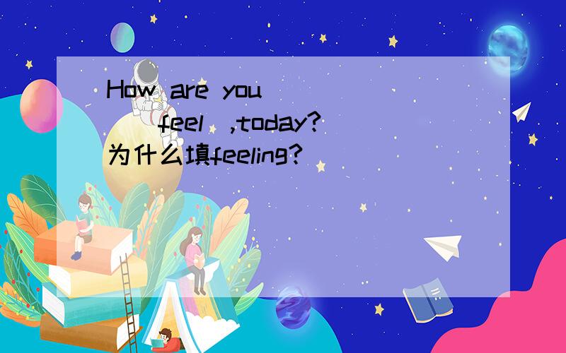 How are you ( )(feel),today?为什么填feeling?