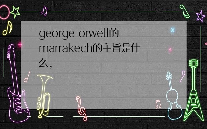 george orwell的marrakech的主旨是什么,