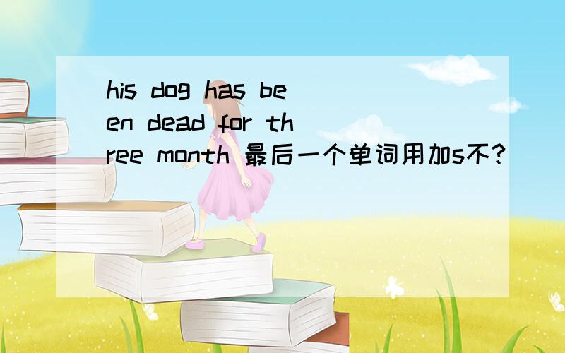 his dog has been dead for three month 最后一个单词用加s不?