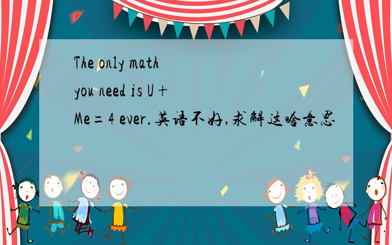 The only math you need is U+Me=4 ever.英语不好,求解这啥意思