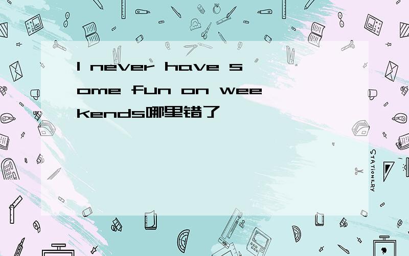 l never have some fun on weekends哪里错了
