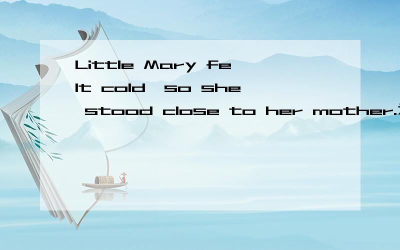 Little Mary felt cold,so she stood close to her mother.为什么不用closely