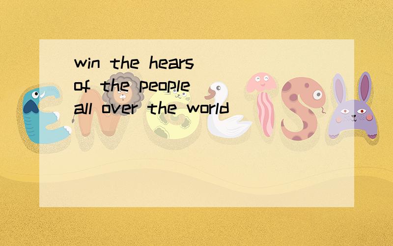win the hears of the people all over the world
