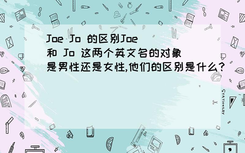 Joe Jo 的区别Joe 和 Jo 这两个英文名的对象是男性还是女性,他们的区别是什么?