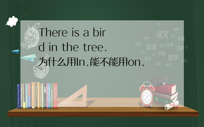 There is a bird in the tree.为什么用In.能不能用on.