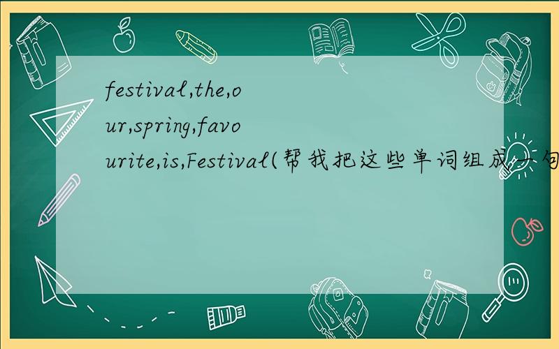 festival,the,our,spring,favourite,is,Festival(帮我把这些单词组成一句话）