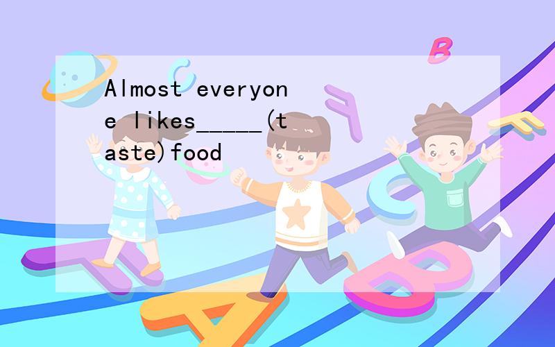 Almost everyone likes_____(taste)food