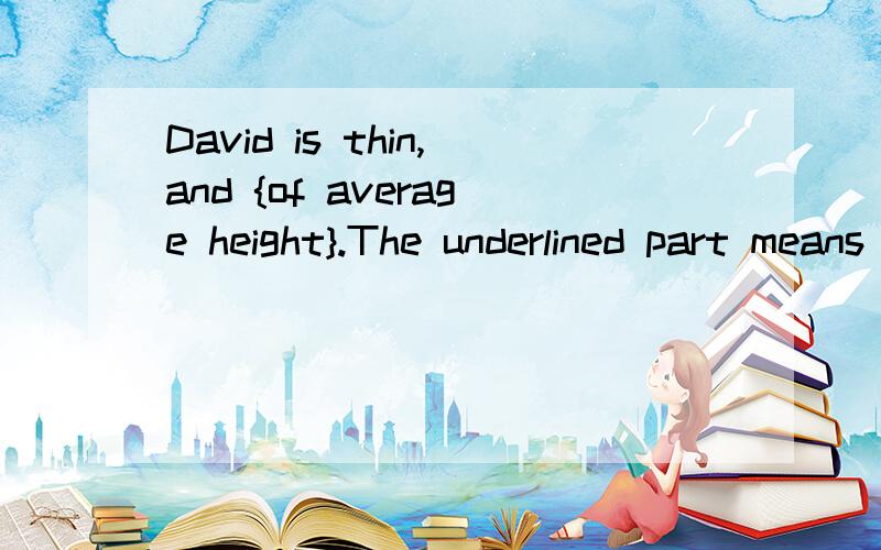 David is thin,and {of average height}.The underlined part means ______.A.not tall but short B.neither tall nor short C.very tall and not short D.not short but tall