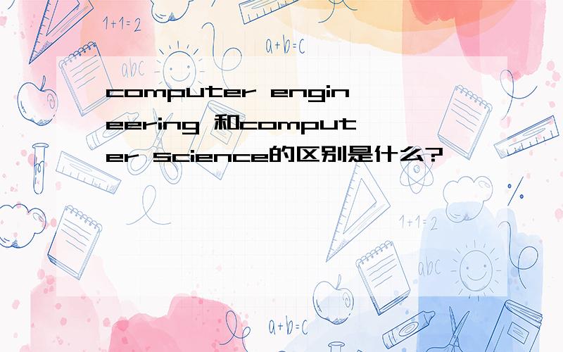 computer engineering 和computer science的区别是什么?