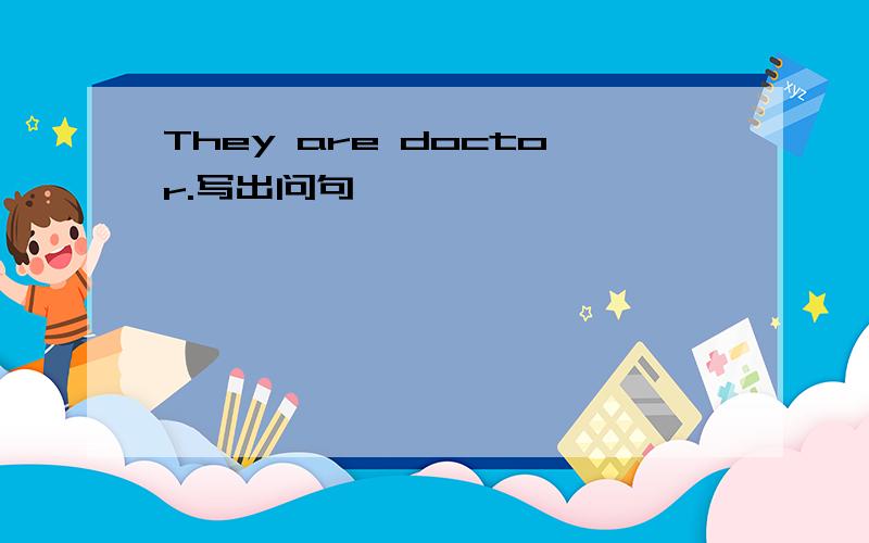 They are doctor.写出问句