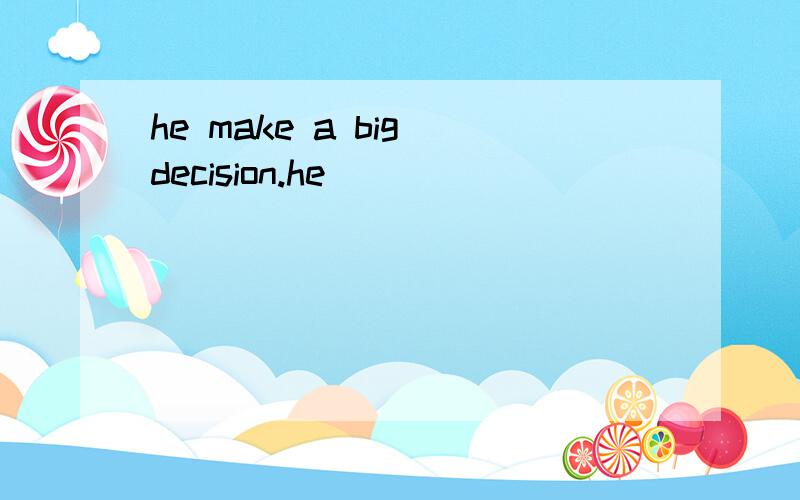 he make a big decision.he____