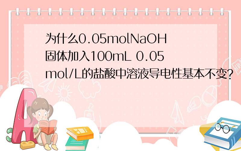 为什么0.05molNaOH固体加入100mL 0.05mol/L的盐酸中溶液导电性基本不变?