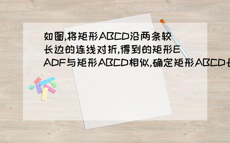 如图,将矩形ABCD沿两条较长边的连线对折,得到的矩形EADF与矩形ABCD相似,确定矩形ABCD长与宽的比.