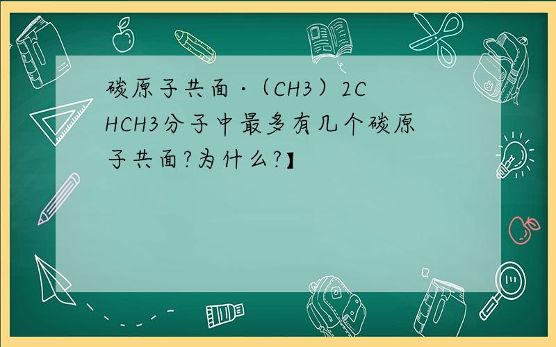 碳原子共面 ·（CH3）2CHCH3分子中最多有几个碳原子共面?为什么?】