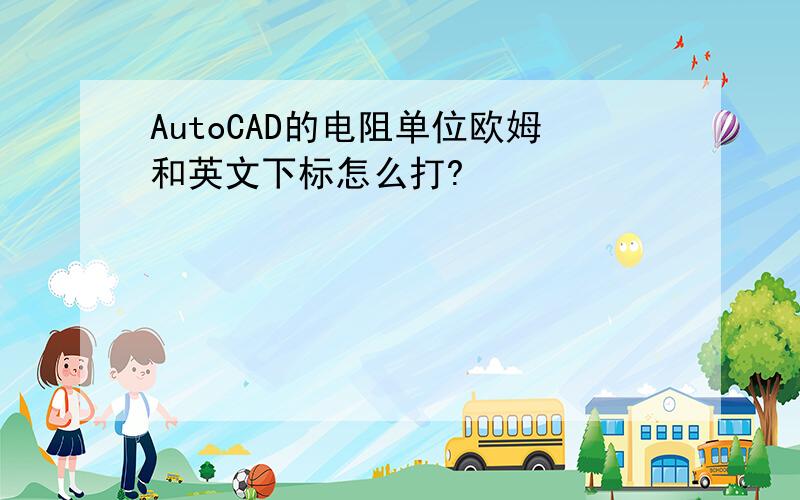 AutoCAD的电阻单位欧姆和英文下标怎么打?