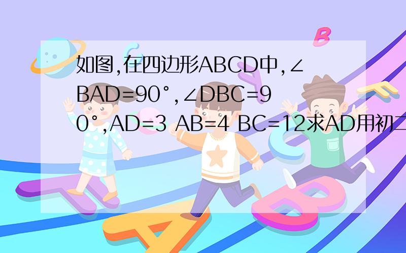 如图,在四边形ABCD中,∠BAD=90°,∠DBC=90°,AD=3 AB=4 BC=12求AD用初二的勾股定理嚯呀,