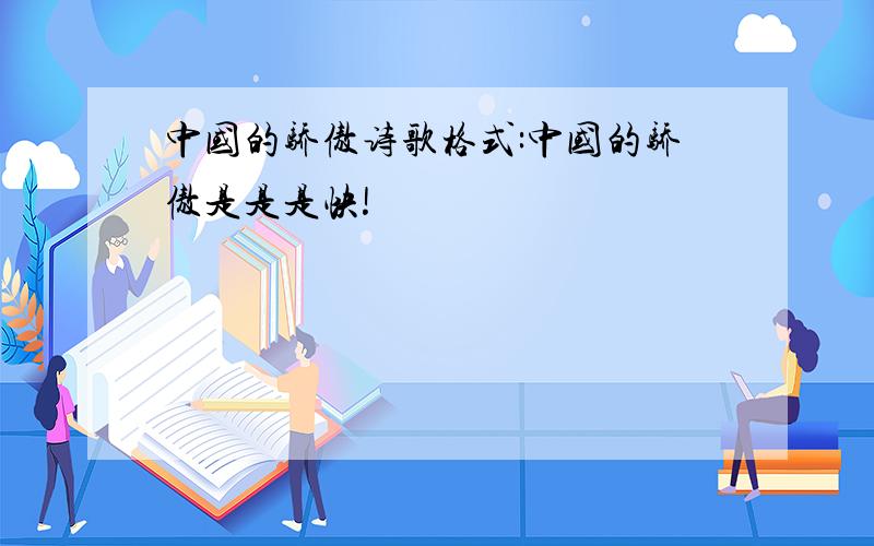中国的骄傲诗歌格式:中国的骄傲是是是快!