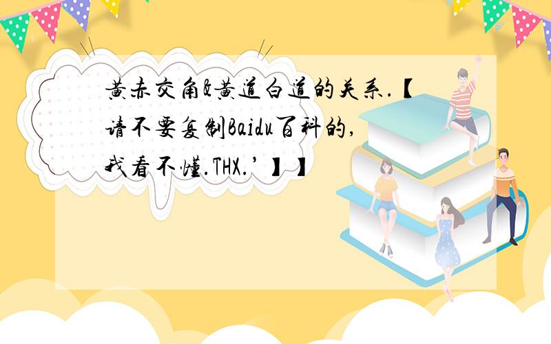 黄赤交角&黄道白道的关系.【请不要复制Baidu百科的,我看不懂.THX.’】】