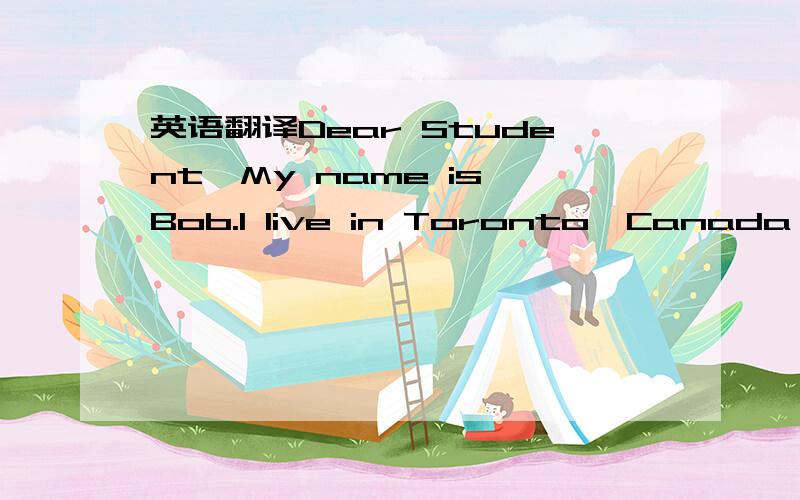 英语翻译Dear Student,My name is Bob.l live in Toronto,Canada,and l want a pen pal in China.l think China is a very interesting country.l'm 14 years old and my birthday is inNovember.l can speak English and a little French.l have a brother,Paul,an