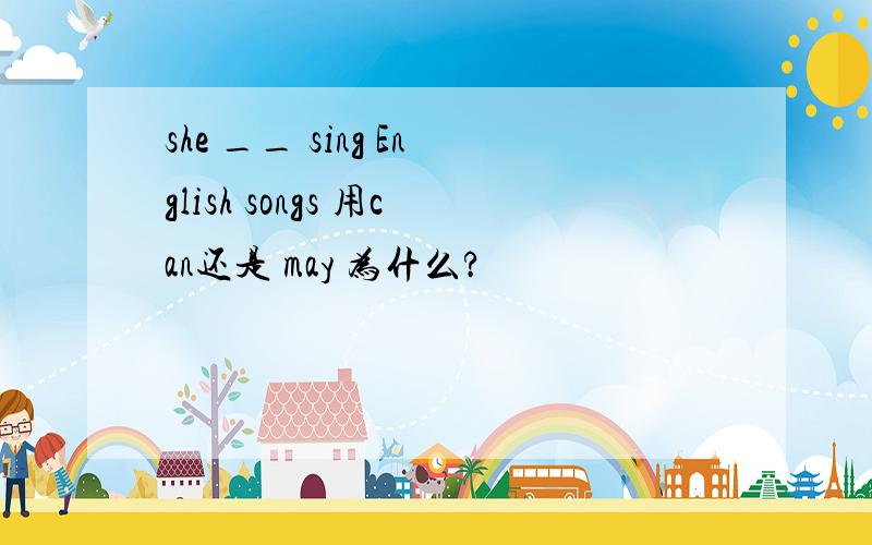 she __ sing English songs 用can还是 may 为什么?