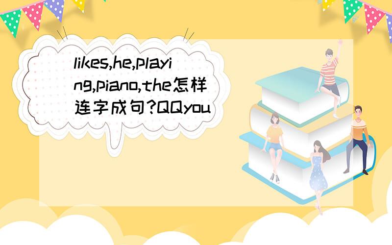 likes,he,playing,piano,the怎样连字成句?QQyou