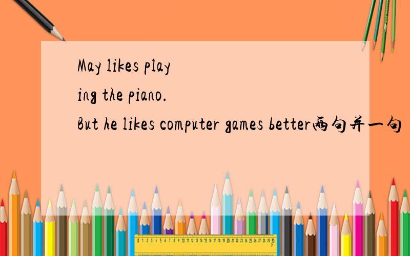 May likes playing the piano.But he likes computer games better两句并一句
