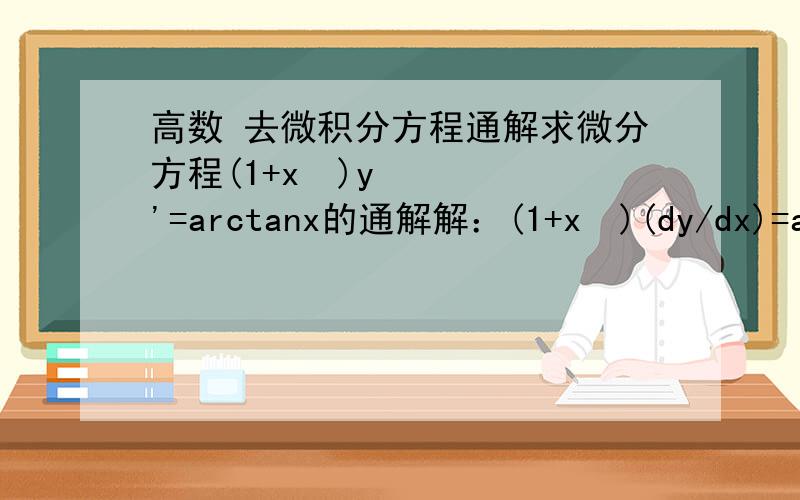 高数 去微积分方程通解求微分方程(1+x²)y'=arctanx的通解解：(1+x²)(dy/dx)=arctanx,分离变量得：dy=[(arctanx)/(1+x²)]dx积分之,即得通解为：y=∫[(arctanx)/(1+x²)]dx=∫(arctanx)d(arctanx)=(1/2)(arc