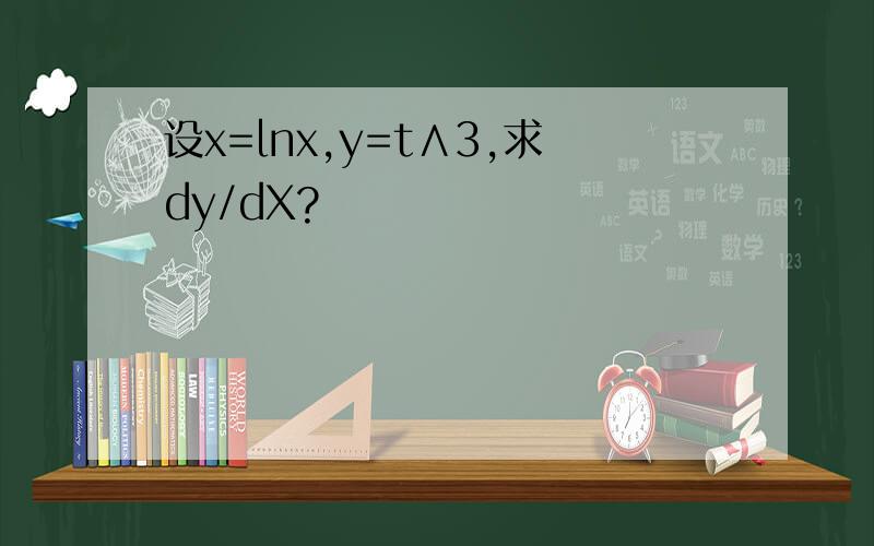 设x=lnx,y=t∧3,求dy/dX?