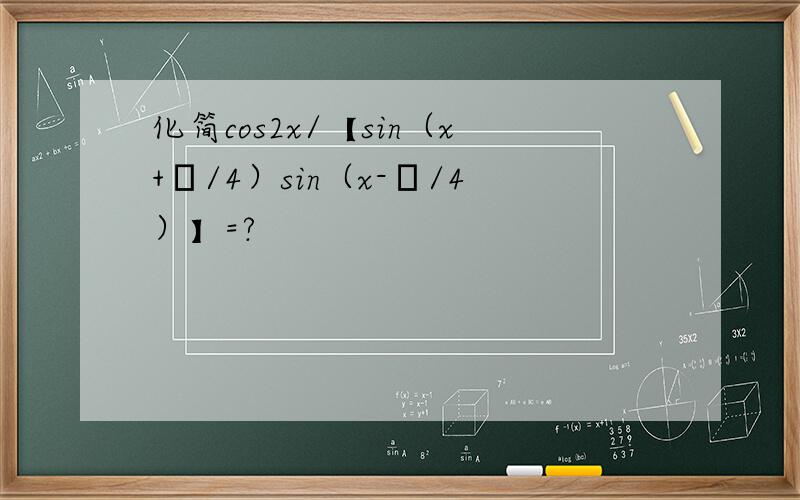 化简cos2x/【sin（x+π/4）sin（x-π/4）】=?