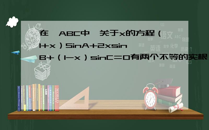 在△ABC中,关于x的方程（1+x）SinA+2xsinB+（1-x）sinC＝0有两个不等的实根,则A为（） A.锐角 B.直角 C.钝角 D.不存在