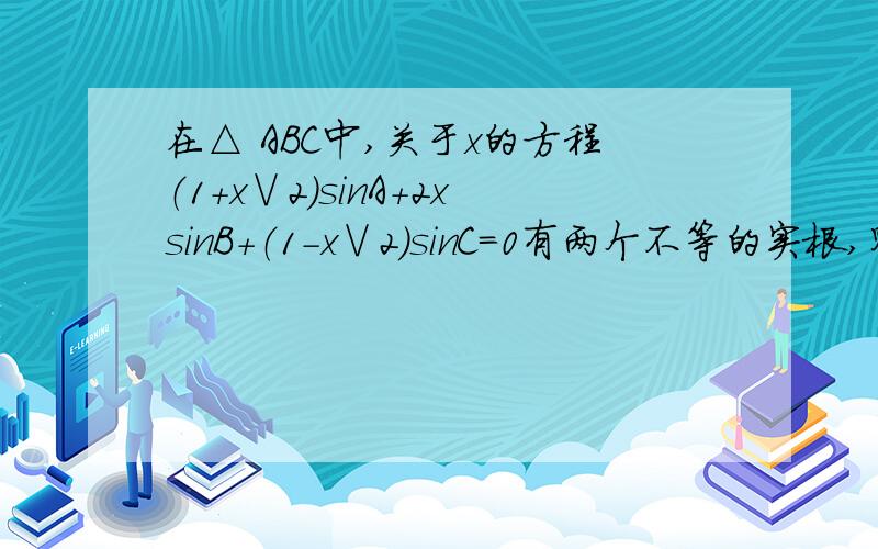 在△ ABC中,关于x的方程（1+x∨2）sinA+2xsinB+（1-x∨2）sinC=0有两个不等的实根,则A为（ ）A.锐角B.直角C.钝角D.不存在