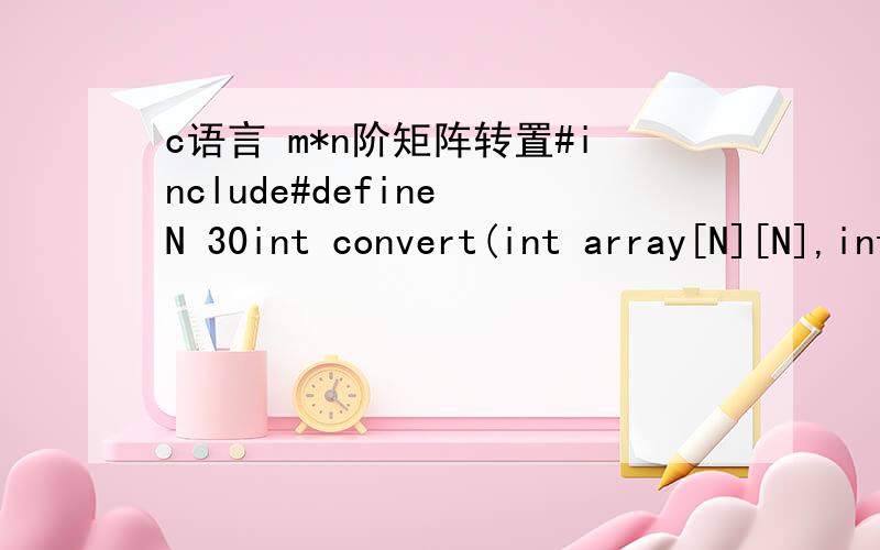 c语言 m*n阶矩阵转置#include#define N 30int convert(int array[N][N],int m,int n){    int t,i,j;if(m>n){ for(i=0;i