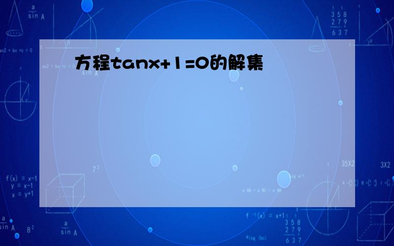 方程tanx+1=0的解集