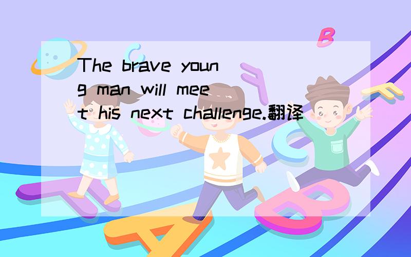 The brave young man will meet his next challenge.翻译